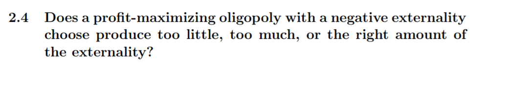2.4 Does a profit-maximizing oligopoly with a negative externality choose produce