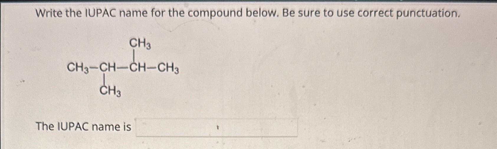  Write the IUPAC name for the compound below. Be sure to