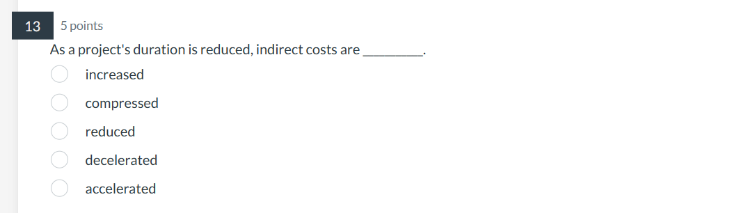  5 points As a project's duration is reduced, indirect costs are