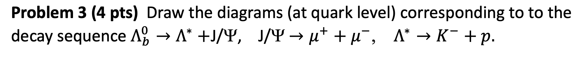  Problem 3 (4 pts) Draw the diagrams (at quark level) corresponding