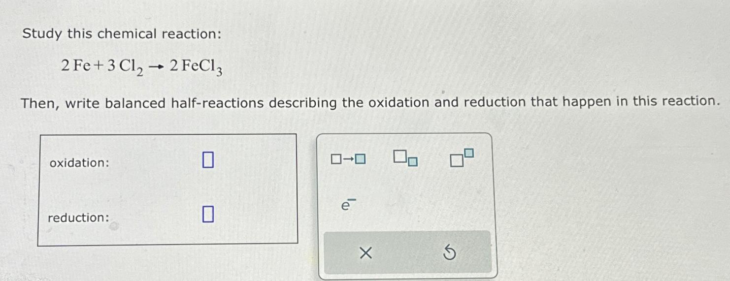  Study this chemical reaction: 2Fe+3Cl22FeCl3 Then, write balanced half-reactions describing the