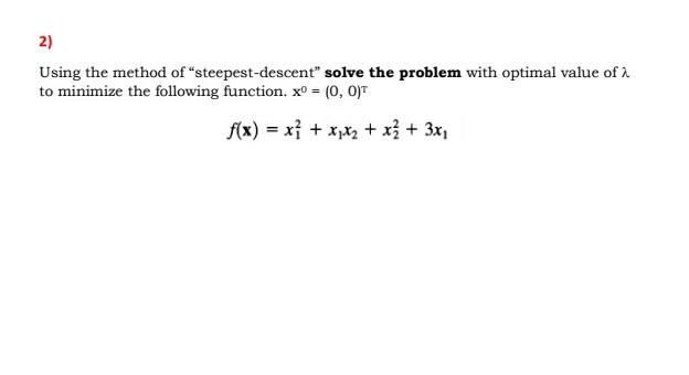 2) Using the method of steepest-descent" solve the problem with optimal