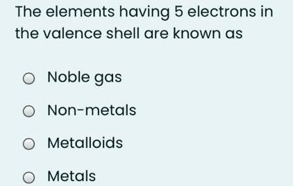  The elements having 5 electrons in the valence shell are known