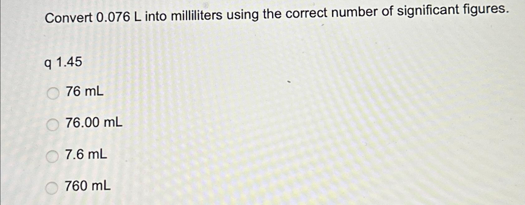  Convert 0.076L into milliliters using the correct number of significant figures.
