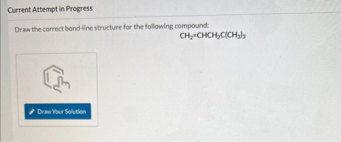  Draw the correct bond-line structure for the following compound: CH2=CHCH2C(CH3)3