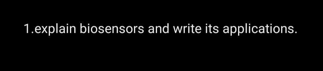  1.explain biosensors and write its applications