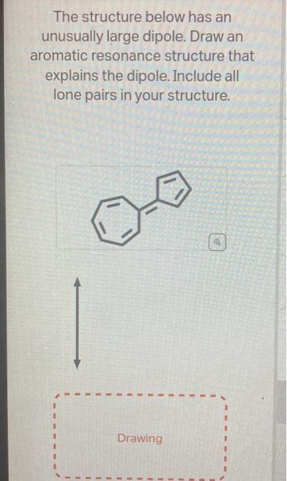 here. The structure below has an unusually large dipole. Draw an aromatic