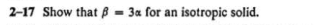  2-17 Show that # = 3a for an isotropic solid