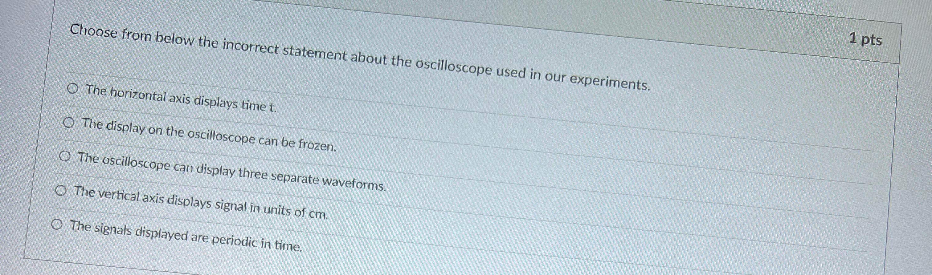 1 pts Choose from below the incorrect statement about the oscilloscope