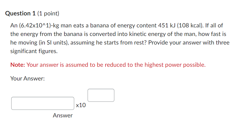 Please answer this Physics question. Question 1 (1 point] An {6.42x10\"1]kg man
