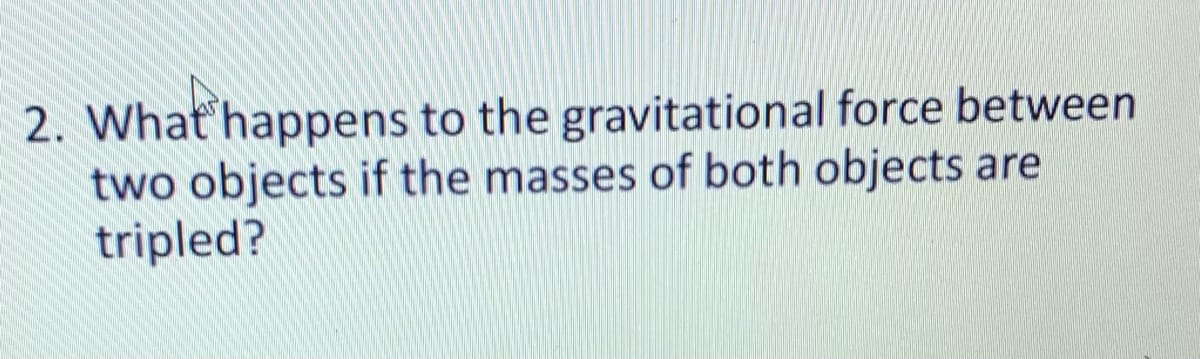  2. What happens to the gravitational force between two objects if