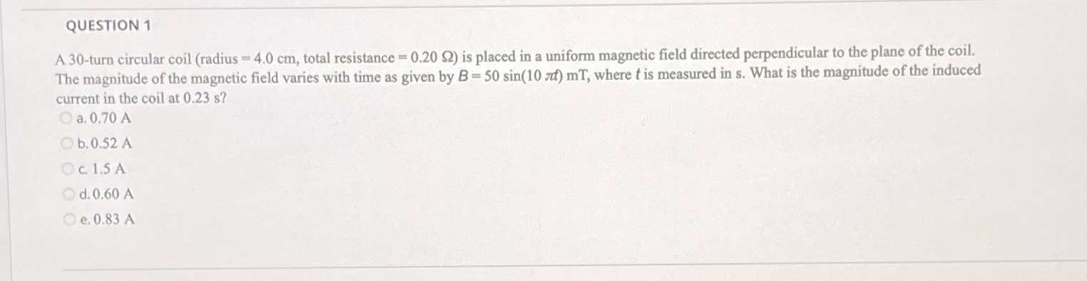QUESTION 1 A 30-turn circular coil (radius = 4.0 cm, total