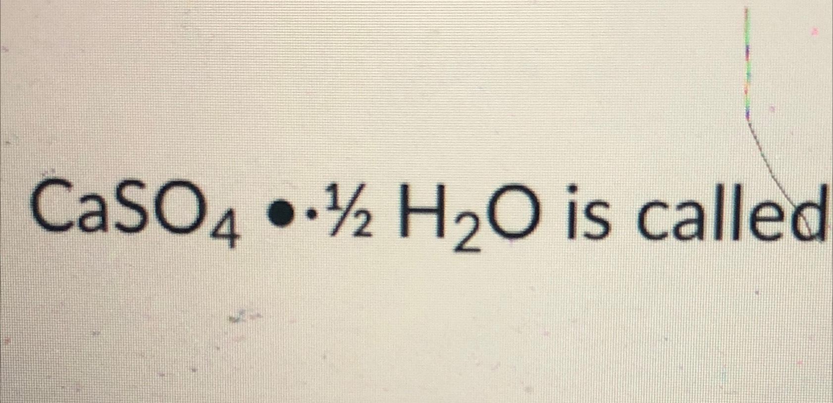  CaSO4**12H2O is called 