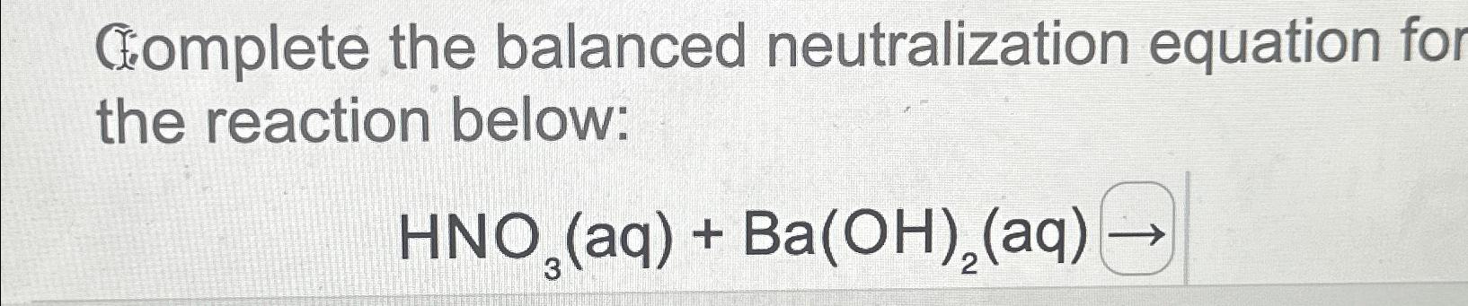 C:omplete the balanced neutralization equation for the reaction below: HNO3(aq)+Ba(OH)2(aq) 