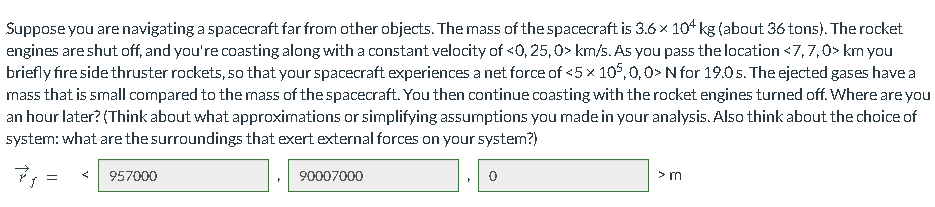  Suppose you are navigating a spacecraft far from other objects. The