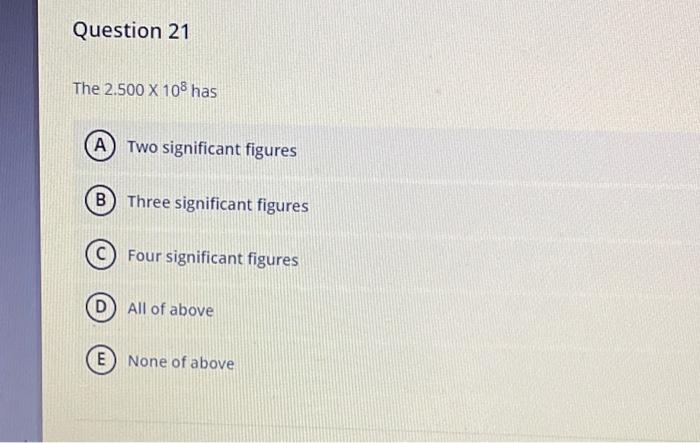  Question 21 The 2.500 X 108 has A Two significant figures
