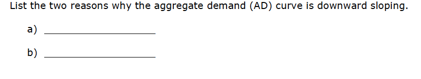 First Question List the two reasons why the aggregate demand (AD) curve