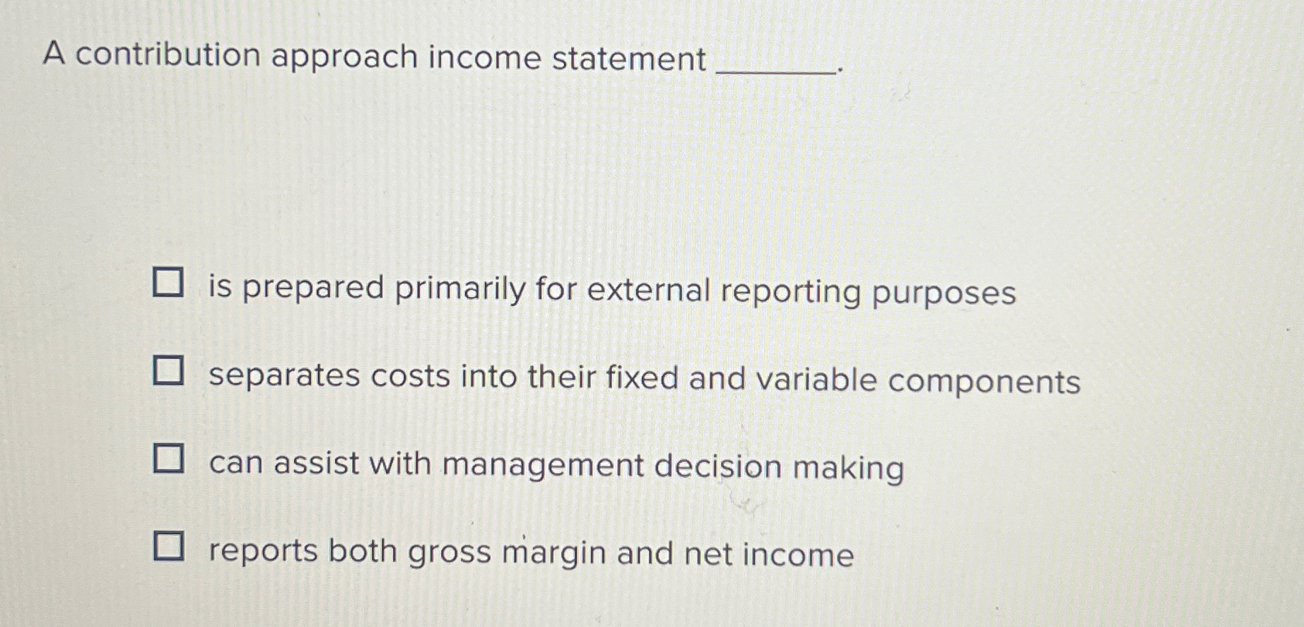 A contribution approach income statement is prepared primarily for external reporting