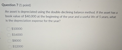  Question 7(1 point) An asset is depreciated using the double-declining balance