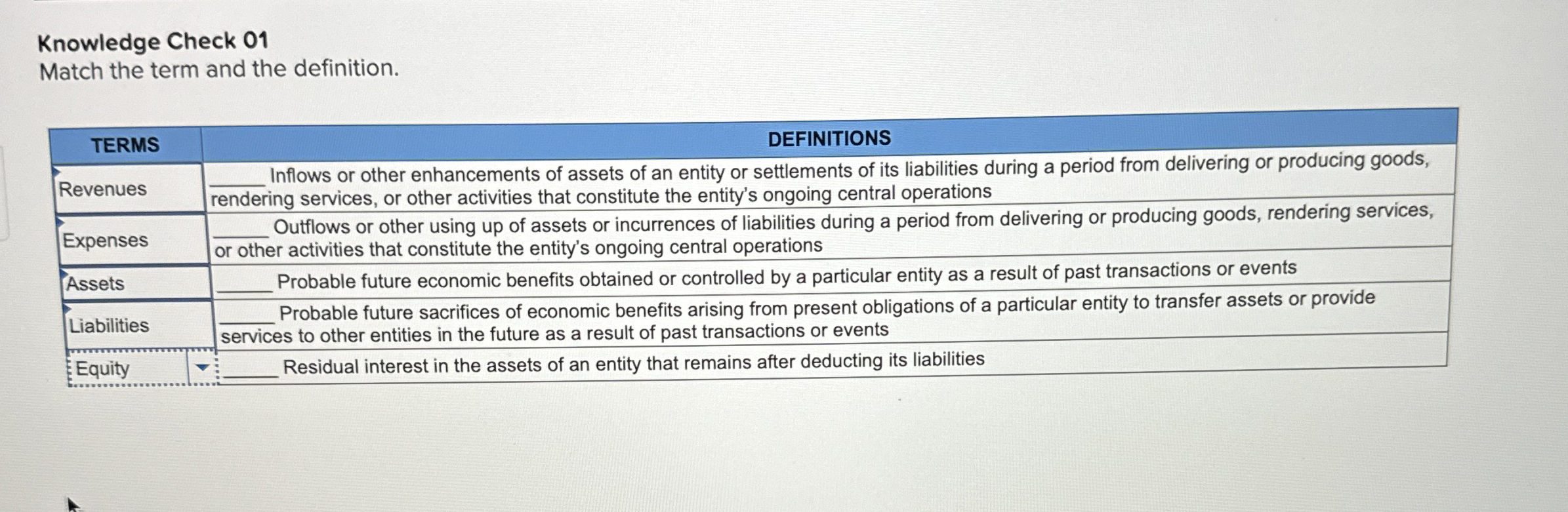  Knowledge Check 01 Match the term and the definition. \table[[TERMS,DEFINITIONS],[Revenues,\table[[Inflows or