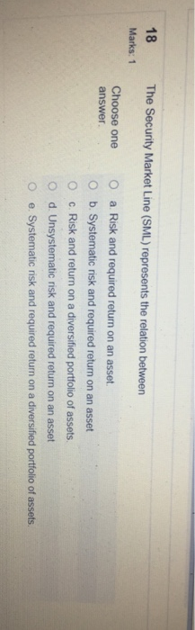  18 The Security Market Line (SML) represents the relation between Marks: