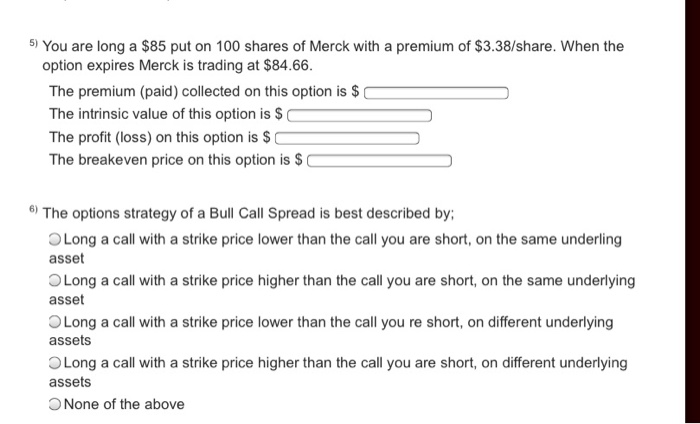 please answer both questions clearly 5) You are long a $85 put