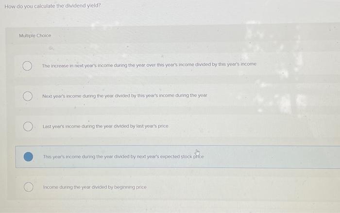  How do you calculate the dividend yield? Multiple Choice The increvse