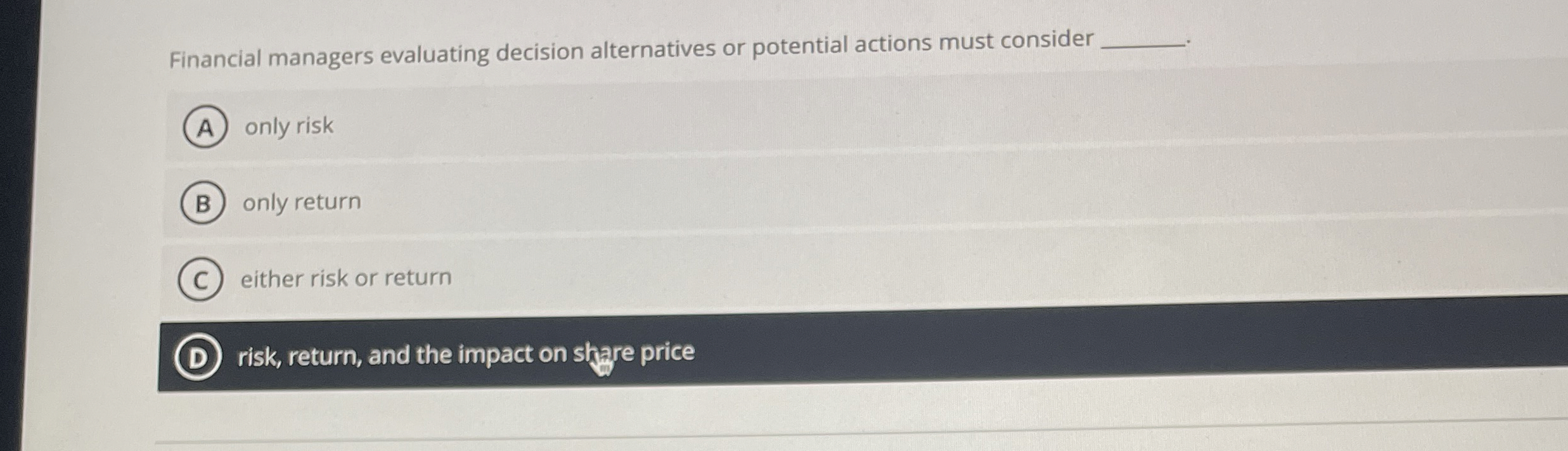 Financial managers evaluating decision alternatives or potential actions must consider only