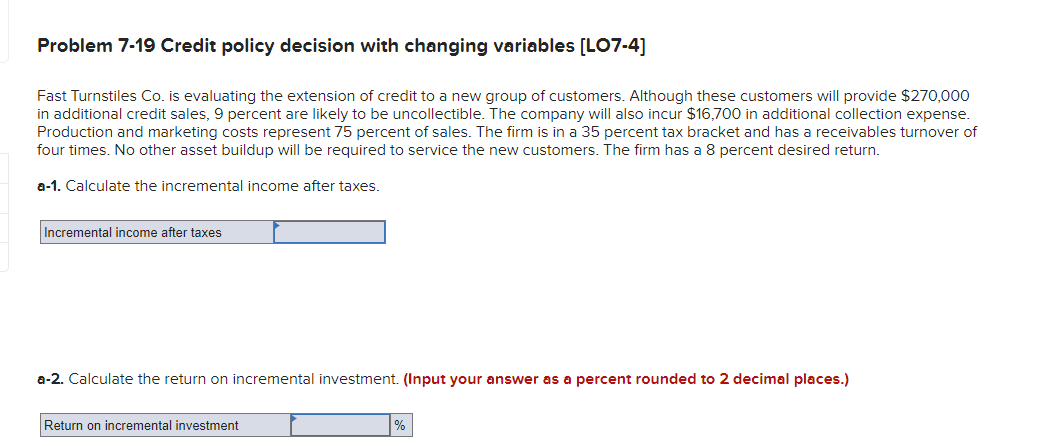  Problem 7-19 Credit policy decision with changing variables [LO7-4] Fast Turnstiles