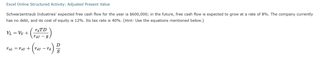 Excel Online Structured Activity: Adjusted Present Value Schwarzentraub Industries' expected free