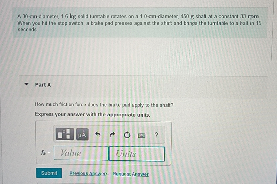 please solve A 30-cm-diameter, 1.6 kg solid turntable rotates on a 1.0-cm-diameter,