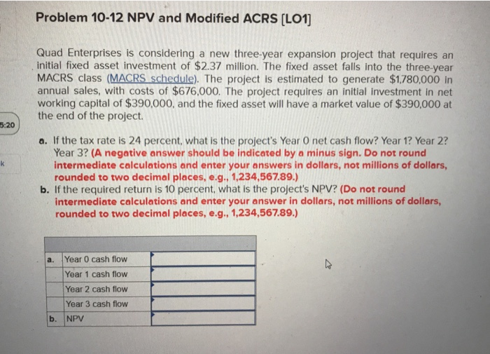  Problem 10-12 NPV and Modified ACRS (LO1] 5:20 Quad Enterprises is
