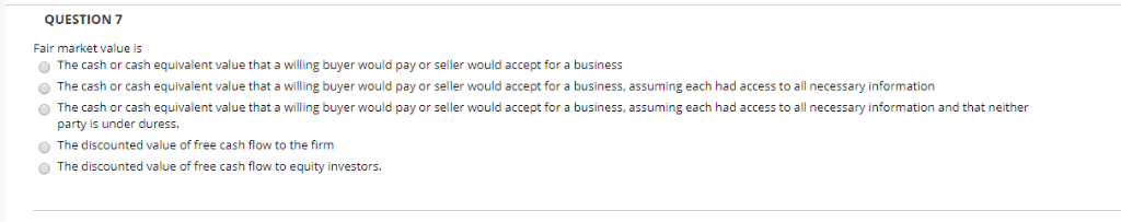 Please answer and explain: QUESTION 7 Fair market value is O The