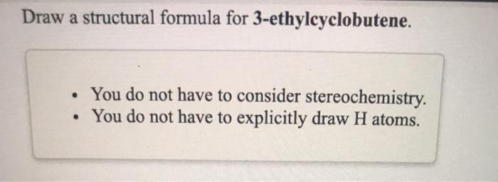  Draw a structural formula for 3-ethylcyclobutene. You do not have to