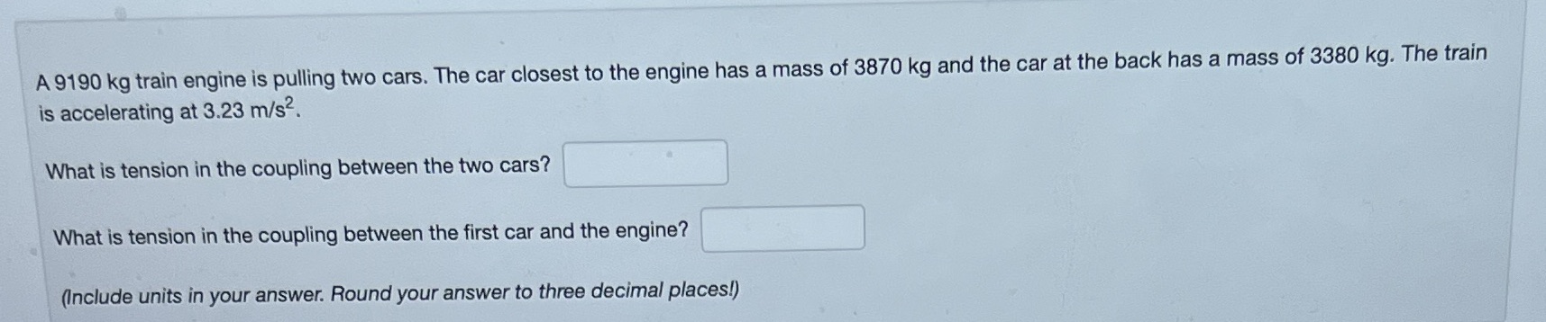 A 9190 kg train engine is pulling two cars. The car