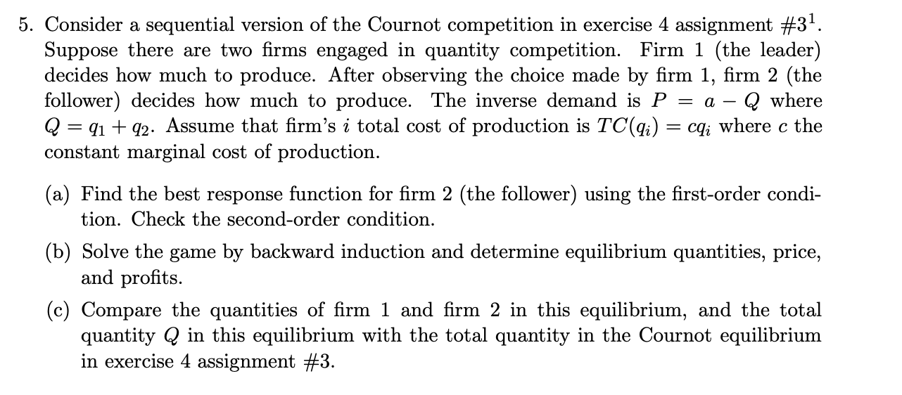 5. Consider a sequential version of the Cournot competition in exercise