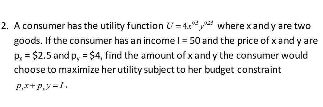 A consumer has the utility function U = 4x^0.5 y^0.25 where x