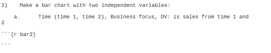 3) Make a bar chart with two independent variables: a .