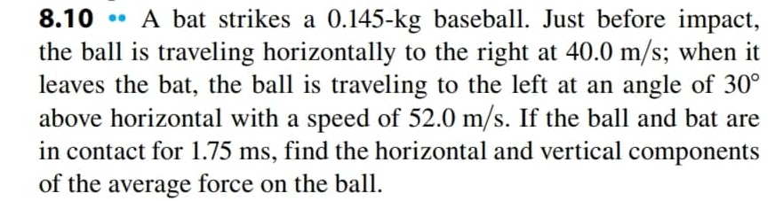 8.10 " A bat strikes a 0.145-kg baseball. Just before impact,