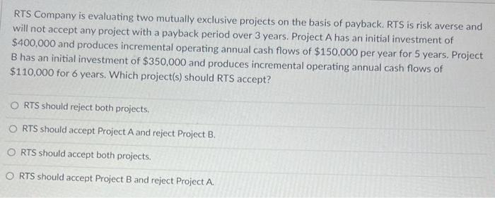 1. 2. RTS Company is evaluating two mutually exclusive projects on the
