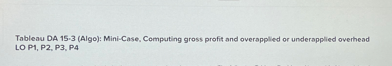  Tableau DA 15-3(Algo): Mini-Case, Computing gross profit and overapplied or underapplied