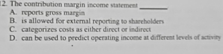 The contribution margin income statement A. reports gross margin B. is