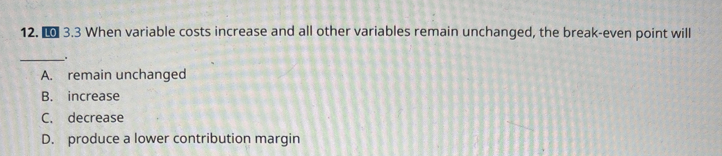  L03.3 When variable costs increase and all other variables remain unchanged,