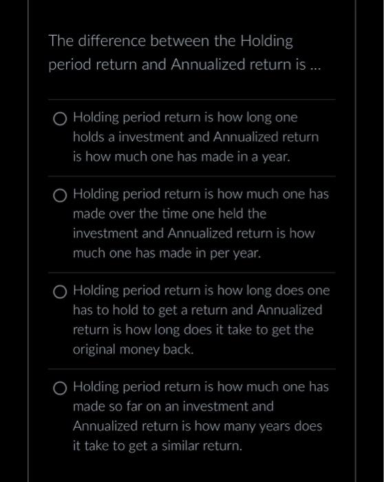  The difference between the Holding period return and Annualized return is
