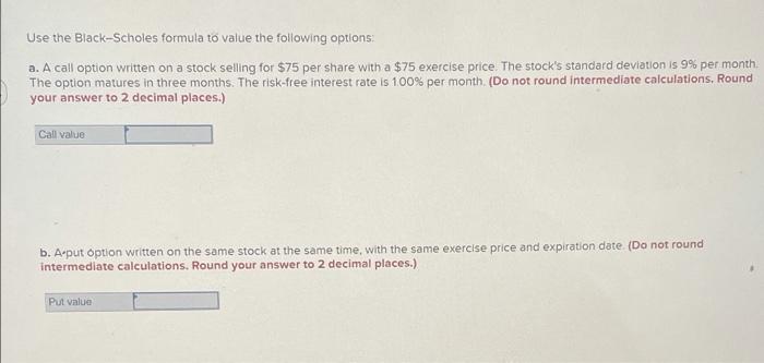 please explain Use the Black-Scholes formula to value the following options: a.