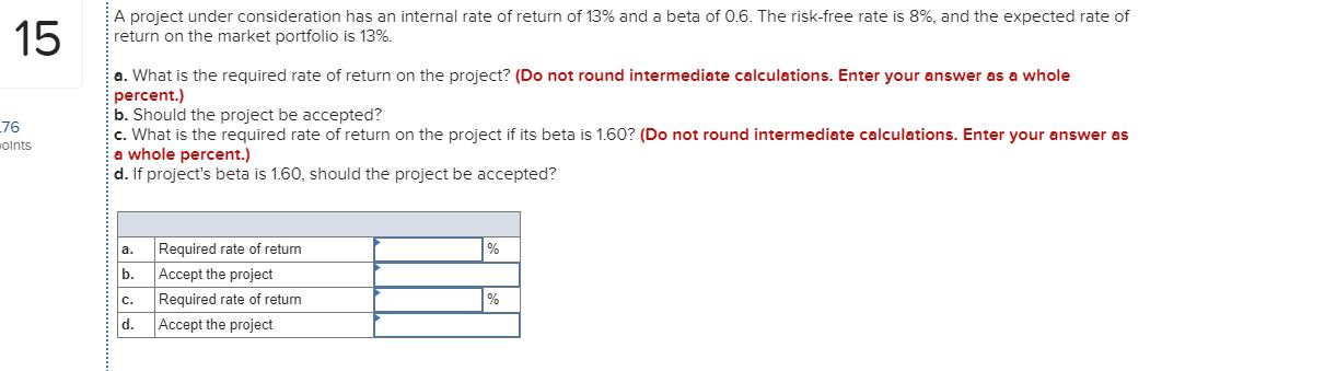 A project under consideration has an internal rate return on the