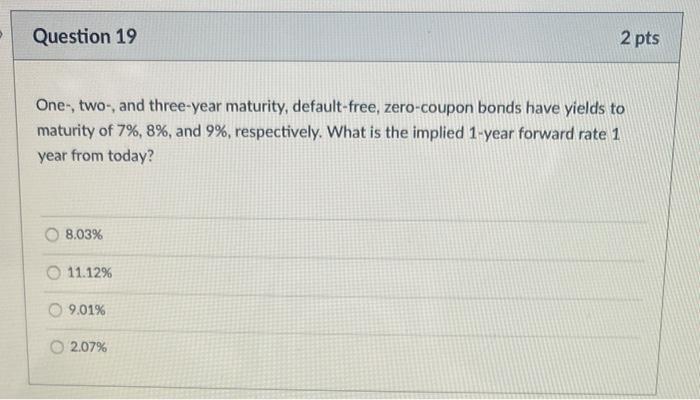  Question 19 One-, two-, and three-year maturity, default-free, zero-coupon bonds have