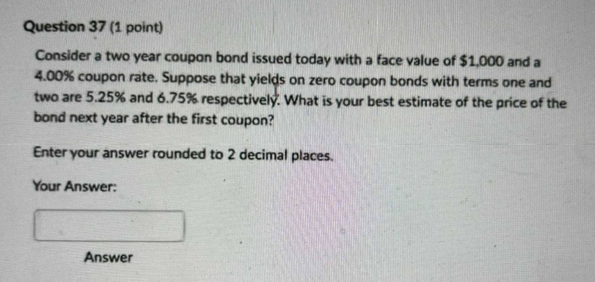  Question 37(1 point) Consider a two year coupon bond issued today