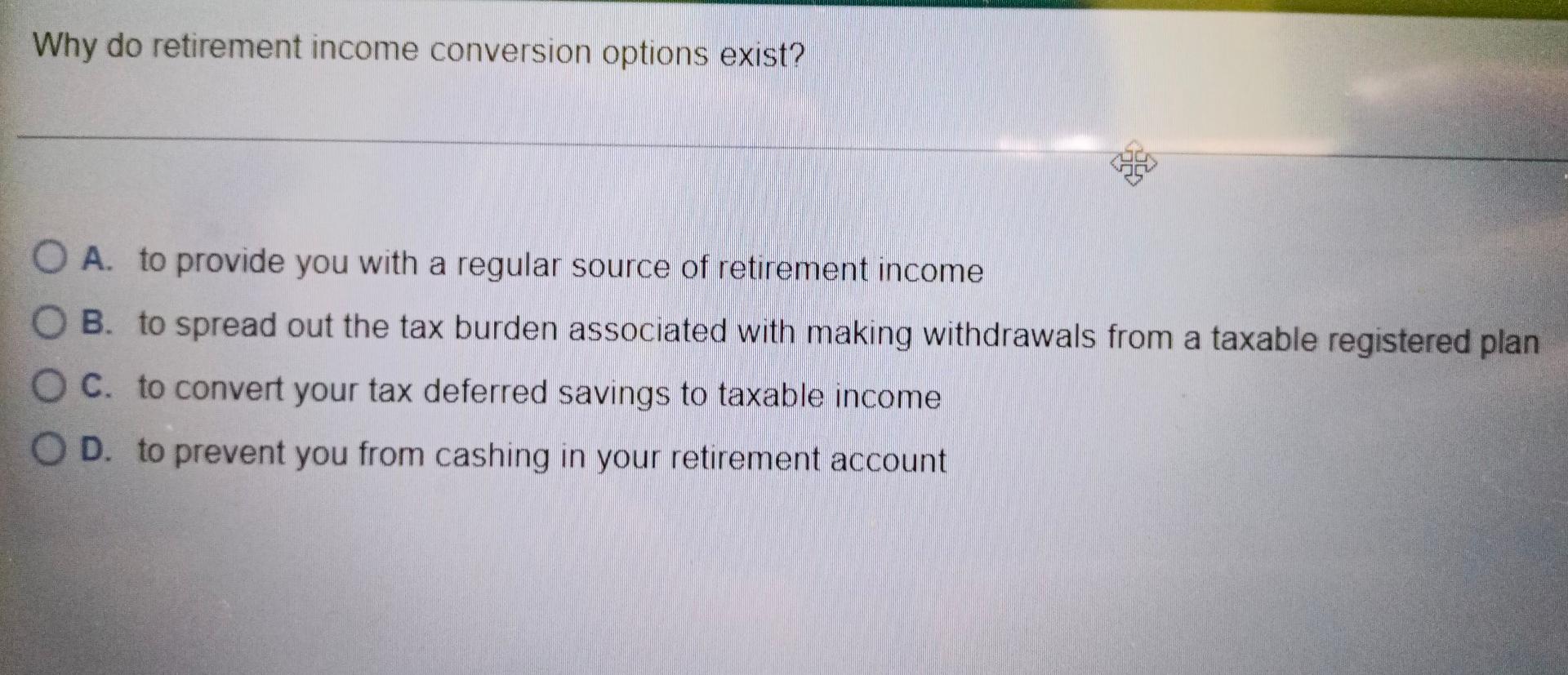  Why do retirement income conversion options exist? OA. to provide you