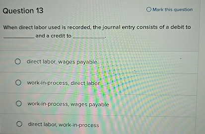  Question 13 Mark this question When direct labor used is recorded,